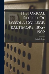 Historical Sketch Of Loyola College, Baltimore, 1852-1902