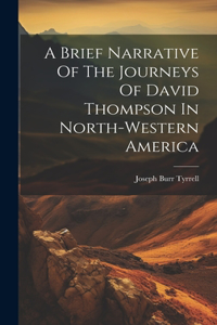 Brief Narrative Of The Journeys Of David Thompson In North-western America