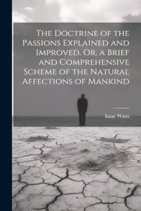 Doctrine of the Passions Explained and Improved. Or, a Brief and Comprehensive Scheme of the Natural Affections of Mankind