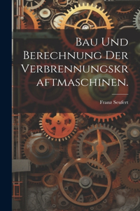 Bau und Berechnung der Verbrennungskraftmaschinen.