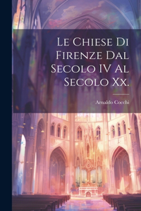 Chiese Di Firenze Dal Secolo IV Al Secolo Xx.