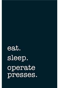 eat. sleep. operate presses. - Lined Notebook