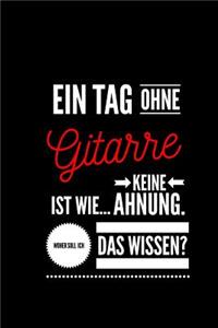 Ein Tag ohne Gitarre ist wie... keine Ahnung. Woher soll ich das Wissen ?