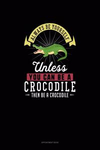 Always Be Yourself Unless You Can Be A Crocodile Then Be A Crocodile