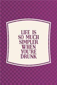 Life Is So Much Simpler When You're Drunk