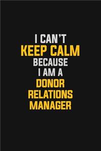 I Can't Keep Calm Because I Am A Donor Relations Manager
