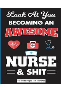 Look At You Becoming an Awesome Nurse & Shit 110 White Pages 8x10 inches