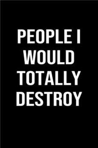 People I Would Totally Destroy