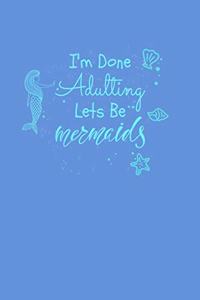 I'm Done Adulting Let's Be Mermaids