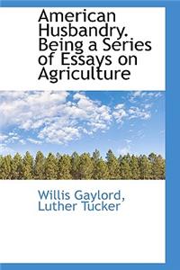 American Husbandry. Being a Series of Essays on Agriculture