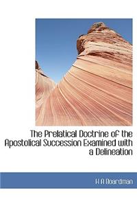 The Prelatical Doctrine of the Apostolical Succession Examined with a Delineation