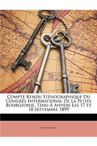 Compte Rendu Stenographique Du Congres International de La Petite Bourgeoisie, Tenu a Anvers Les 17 Et 18 Septembre 1899