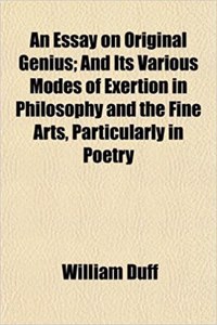 An Essay on Original Genius; And Its Various Modes of Exertion in Philosophy and the Fine Arts, Particularly in Poetry