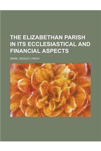 The Elizabethan Parish in Its Ecclesiastical and Financial Aspects
