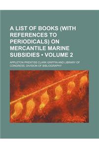 A List of Books (with References to Periodicals) on Mercantile Marine Subsidies (Volume 2)