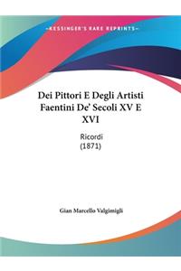 Dei Pittori E Degli Artisti Faentini De' Secoli XV E XVI