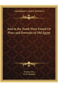 And in the Tomb Were Found or Plays and Portraits of Old Egypt