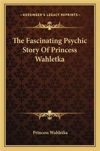 The Fascinating Psychic Story Of Princess Wahletka