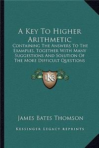 Key to Higher Arithmetic: Containing the Answers to the Examples, Together with Many Suggestions and Solution of the More Difficult Questions (1852)