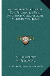 Allgemeine Zeitschrift Fur Psychiatrie Und Psychisch-Gerichtliche Medicin V10 (1853)