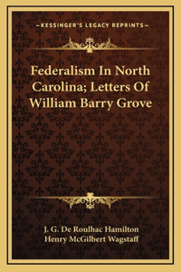 Federalism In North Carolina; Letters Of William Barry Grove