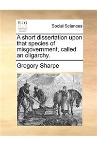 A short dissertation upon that species of misgovernment, called an oligarchy.