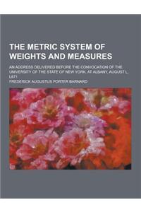The Metric System of Weights and Measures; An Address Delivered Before the Convocation of the University of the State of New York, at Albany, August L