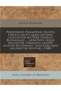 Paraphrasis Psalmorum Dauidis Poetica Multo Quam Antehac Castigatior Auctore Georgio Buchanano ...; Adnotata Vbique Diligenter Carminum Genera; Eiusdem Buchanani Tragoedia Quae Inscribitur Iephthes. (1580)