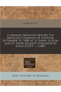 A Sermon Preached Before the Artillery Company of London, September 15, 1680 at St. Mary Le Bow, and at Their Request Published by John Scott ... (1680)