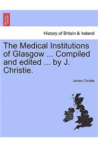 Medical Institutions of Glasgow ... Compiled and Edited ... by J. Christie.