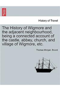 History of Wigmore and the Adjacent Neighbourhood, Being a Connected Account of the Castle, Abbey, Church, and Village of Wigmore, Etc.