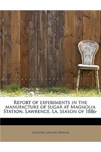 Report of Experiments in the Manufacture of Sugar at Magnolia Station, Lawrence, La. Season of 1886-