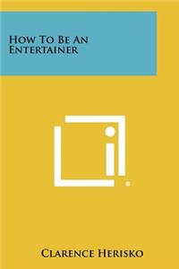 How to Be an Entertainer
