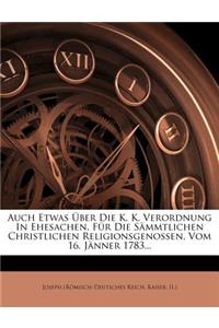 Auch Etwas Über Die K. K. Verordnung in Ehesachen, Für Die Sämmtlichen Christlichen Religionsgenossen, Vom 16. Jänner 1783...