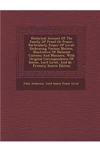Historical Account of the Family of Frisel or Fraser, Particularly Fraser of Lovat: Embracing Various Notices, Illustrative of National Customs and Manners, with Original Correspondence of Simon, Lord Lovat, and &C