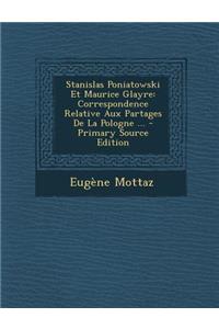 Stanislas Poniatowski Et Maurice Glayre: Correspondence Relative Aux Partages de La Pologne ...