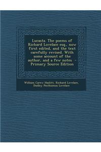 Lucasta. the Poems of Richard Lovelace Esq., Now First Edited, and the Text Carefully Revised. with Some Account of the Author, and a Few Notes