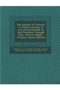 The Pursuit of Priscilla. a Musical Comedy in Two Acts Presented by the Princeton Triangle Club, 1913-14. Music