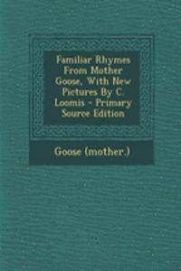 Familiar Rhymes from Mother Goose, with New Pictures by C. Loomis - Primary Source Edition