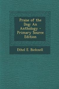 Praise of the Dog: An Anthology - Primary Source Edition