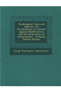 Washington's Farewell Address: The Proclamation of Jackson Against Nullification, and the Declaration of Independence
