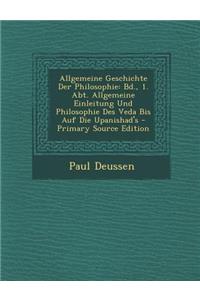 Allgemeine Geschichte Der Philosophie: Bd., 1. Abt. Allgemeine Einleitung Und Philosophie Des Veda Bis Auf Die Upanishad's