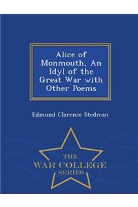 Alice of Monmouth, an Idyl of the Great War with Other Poems - War College Series