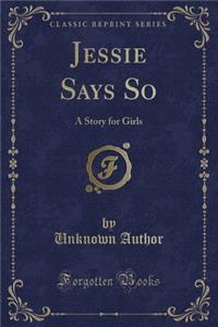 Jessie Says So: A Story for Girls (Classic Reprint)
