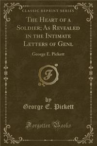 The Heart of a Soldier; As Revealed in the Intimate Letters of Genl: George E. Pickett (Classic Reprint)