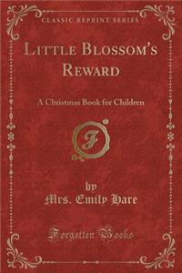 Little Blossom's Reward: A Christmas Book for Children (Classic Reprint)