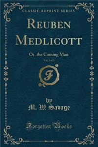 Reuben Medlicott, Vol. 1 of 3: Or, the Coming Man (Classic Reprint)