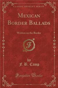 Mexican Border Ballads: Written on the Border (Classic Reprint)