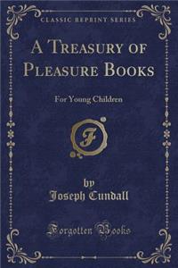 A Treasury of Pleasure Books: For Young Children (Classic Reprint)