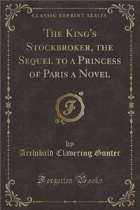 The King's Stockbroker, the Sequel to a Princess of Paris a Novel (Classic Reprint)